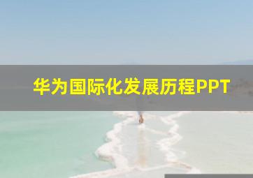 华为国际化发展历程PPT