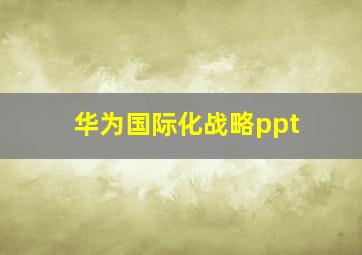 华为国际化战略ppt