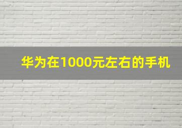 华为在1000元左右的手机