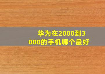 华为在2000到3000的手机哪个最好