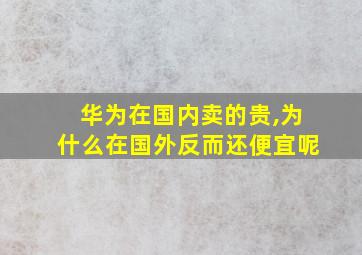 华为在国内卖的贵,为什么在国外反而还便宜呢