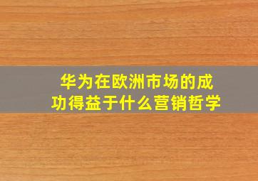 华为在欧洲市场的成功得益于什么营销哲学