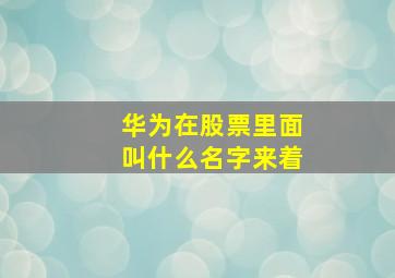 华为在股票里面叫什么名字来着