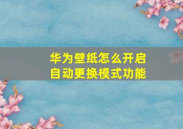 华为壁纸怎么开启自动更换模式功能