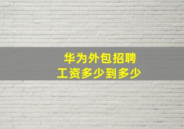 华为外包招聘工资多少到多少