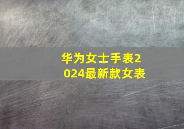 华为女士手表2024最新款女表