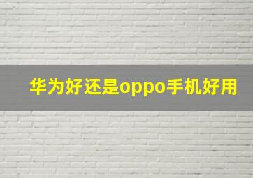 华为好还是oppo手机好用