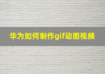 华为如何制作gif动图视频