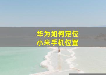 华为如何定位小米手机位置