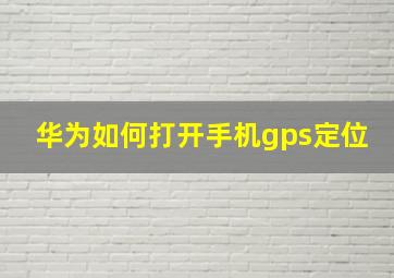 华为如何打开手机gps定位