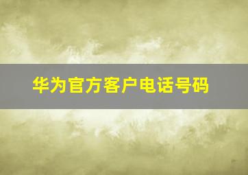 华为官方客户电话号码