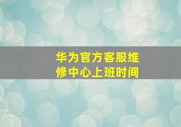 华为官方客服维修中心上班时间