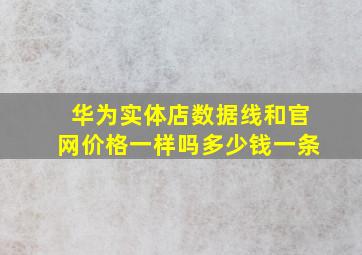 华为实体店数据线和官网价格一样吗多少钱一条