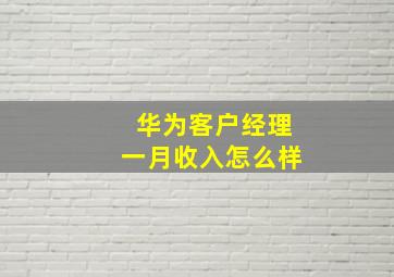 华为客户经理一月收入怎么样