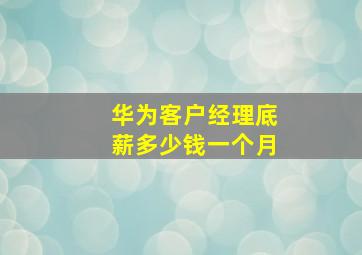 华为客户经理底薪多少钱一个月