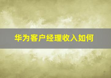 华为客户经理收入如何