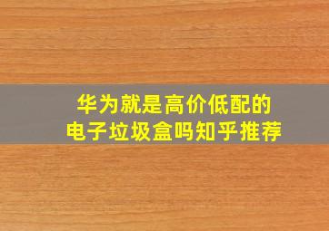 华为就是高价低配的电子垃圾盒吗知乎推荐