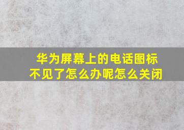 华为屏幕上的电话图标不见了怎么办呢怎么关闭