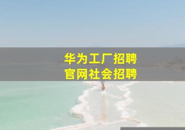 华为工厂招聘官网社会招聘