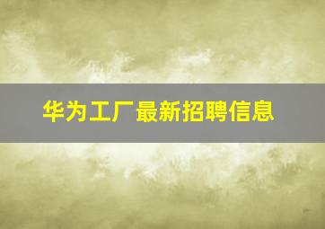 华为工厂最新招聘信息