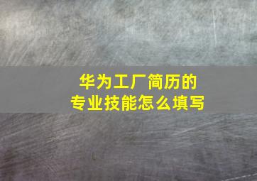 华为工厂简历的专业技能怎么填写