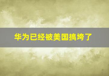 华为已经被美国搞垮了