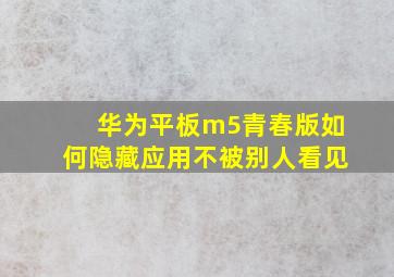 华为平板m5青春版如何隐藏应用不被别人看见