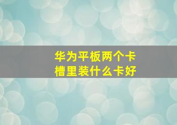 华为平板两个卡槽里装什么卡好