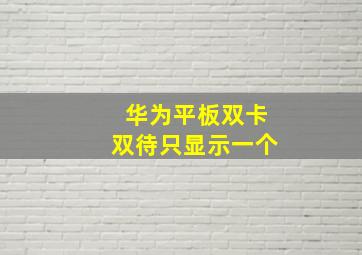 华为平板双卡双待只显示一个