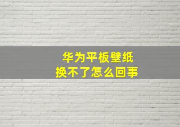 华为平板壁纸换不了怎么回事