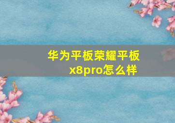 华为平板荣耀平板x8pro怎么样