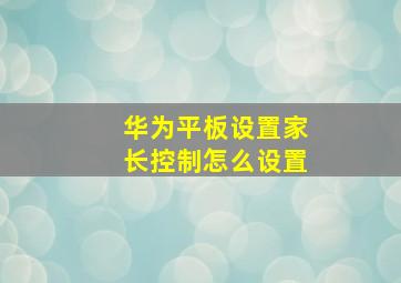 华为平板设置家长控制怎么设置