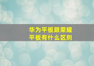 华为平板跟荣耀平板有什么区别