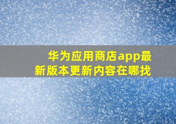 华为应用商店app最新版本更新内容在哪找