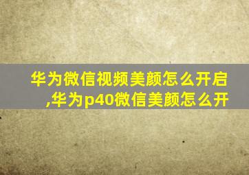 华为微信视频美颜怎么开启,华为p40微信美颜怎么开