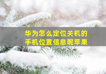 华为怎么定位关机的手机位置信息呢苹果