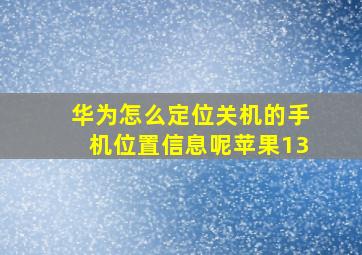 华为怎么定位关机的手机位置信息呢苹果13