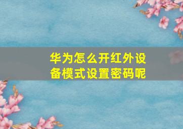 华为怎么开红外设备模式设置密码呢