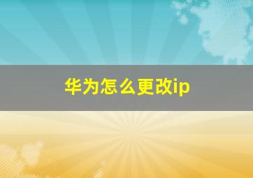 华为怎么更改ip