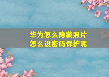 华为怎么隐藏照片怎么设密码保护呢