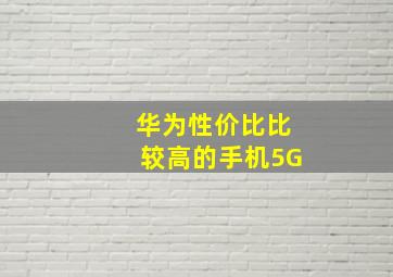 华为性价比比较高的手机5G