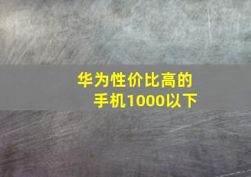 华为性价比高的手机1000以下