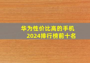 华为性价比高的手机2024排行榜前十名