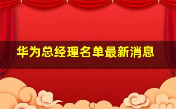 华为总经理名单最新消息