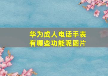 华为成人电话手表有哪些功能呢图片