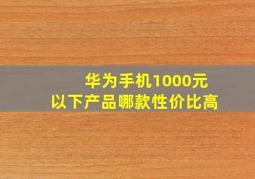 华为手机1000元以下产品哪款性价比高