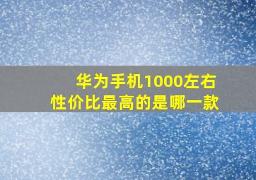 华为手机1000左右性价比最高的是哪一款