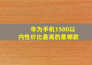 华为手机1500以内性价比最高的是哪款