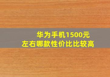 华为手机1500元左右哪款性价比比较高