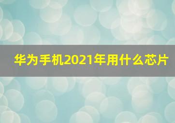 华为手机2021年用什么芯片